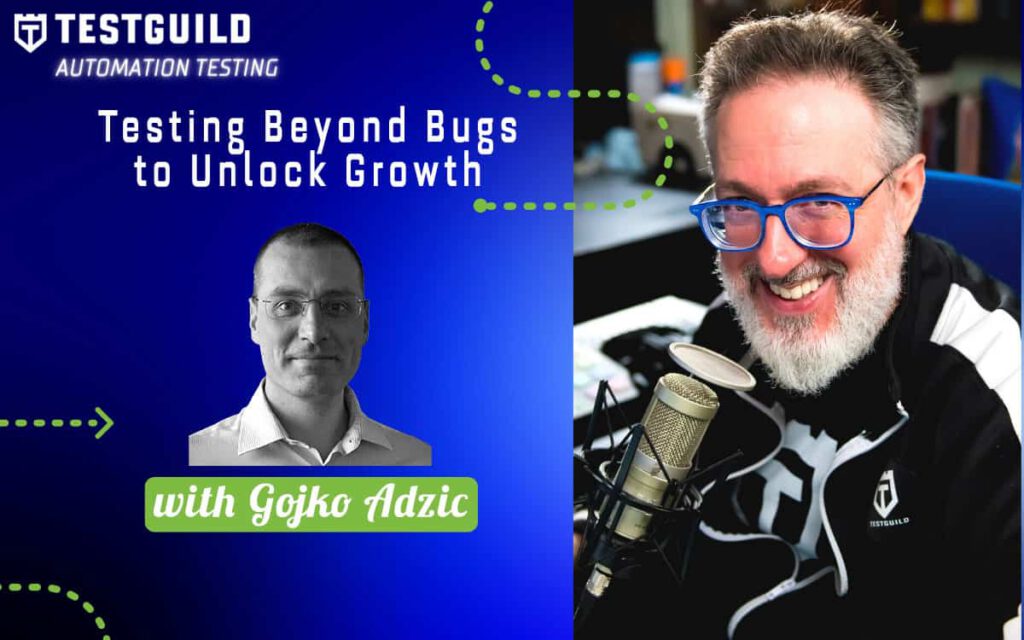 Testing Beyond Bugs to Unlock Growth with Gojko Adzic