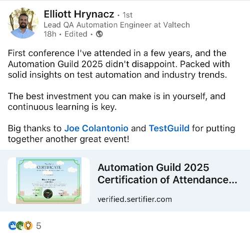 LinkedIn post by Elliott Hrynacz about attending Automation Guild 2025, expressing satisfaction and acknowledging contributors Joe Colantonio and TestGuild. Includes a certification image. LinkedIn post by Elliott Hrynacz about attending Automation Guild 2025, expressing satisfaction and acknowledging contributors Joe Colantonio and TestGuild. Includes a certification image.